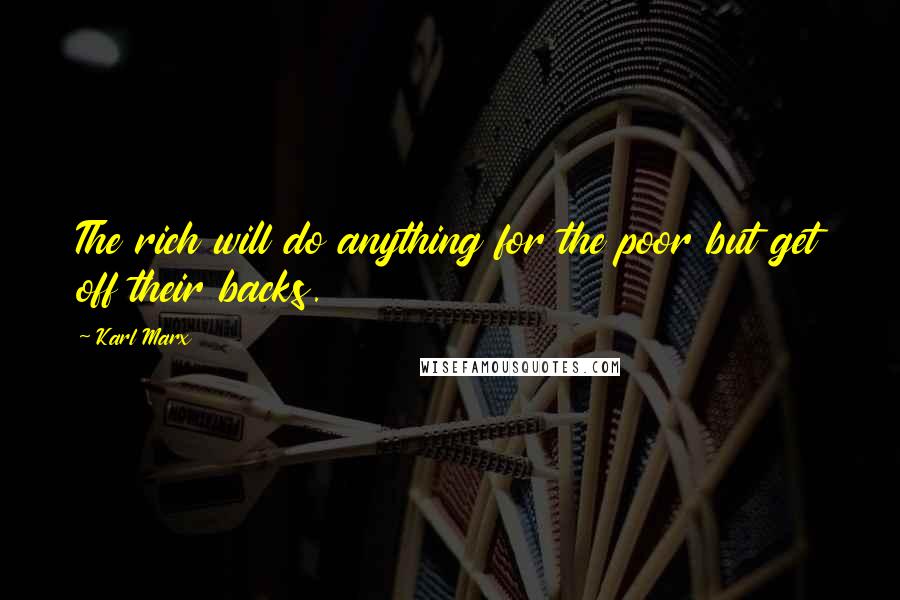 Karl Marx Quotes: The rich will do anything for the poor but get off their backs.