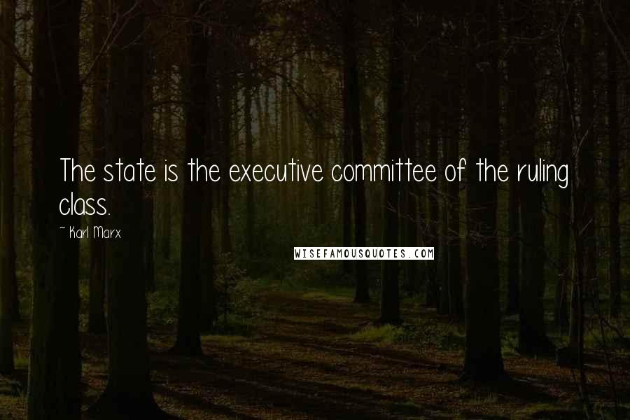 Karl Marx Quotes: The state is the executive committee of the ruling class.