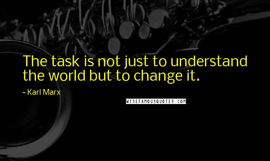 Karl Marx Quotes: The task is not just to understand the world but to change it.