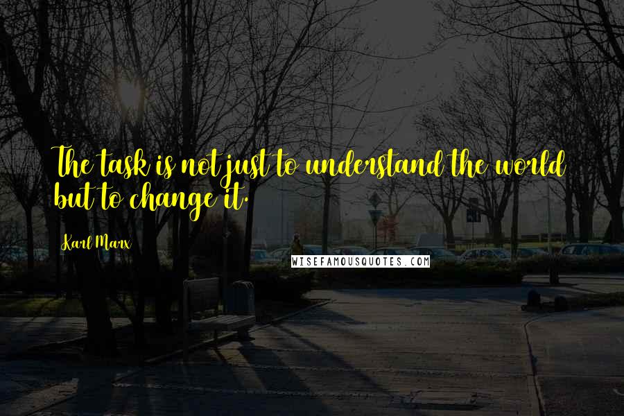 Karl Marx Quotes: The task is not just to understand the world but to change it.