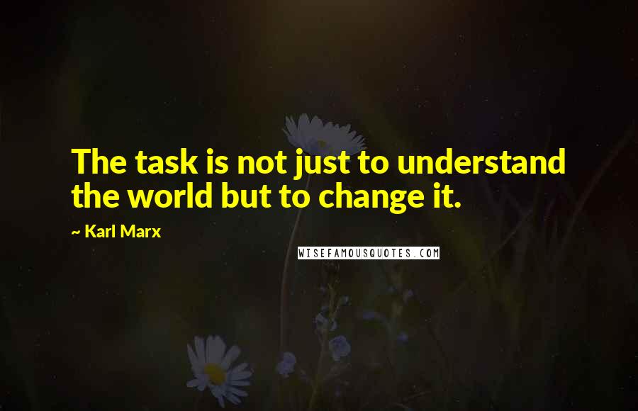 Karl Marx Quotes: The task is not just to understand the world but to change it.