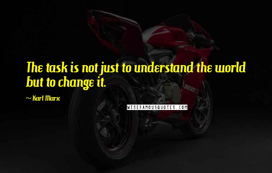 Karl Marx Quotes: The task is not just to understand the world but to change it.