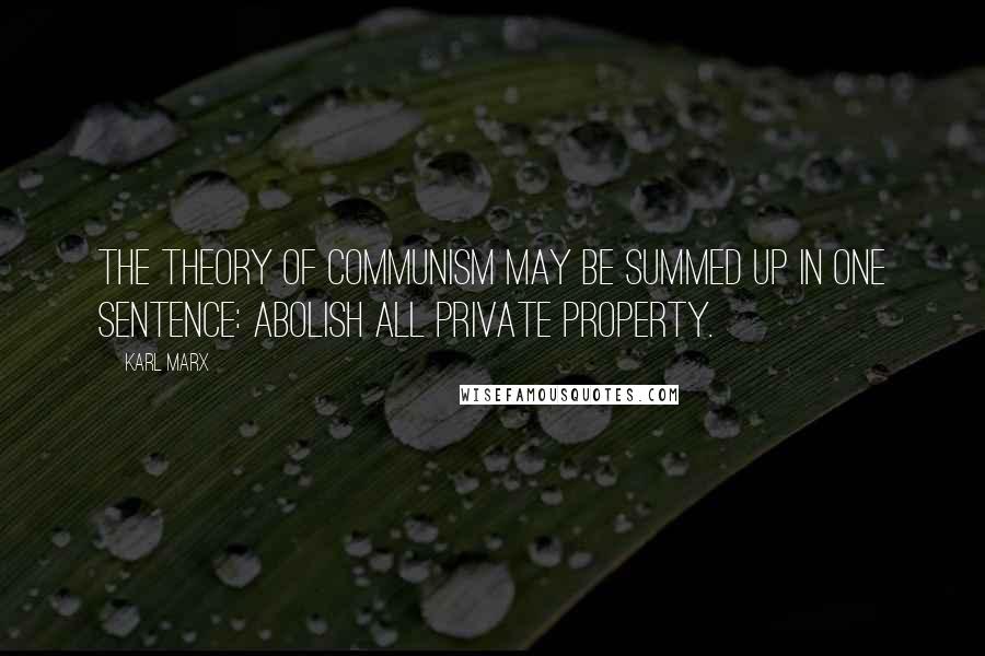 Karl Marx Quotes: The theory of Communism may be summed up in one sentence: Abolish all private property.