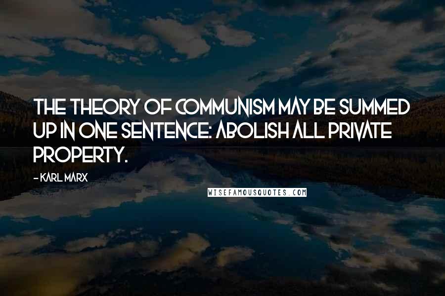 Karl Marx Quotes: The theory of Communism may be summed up in one sentence: Abolish all private property.