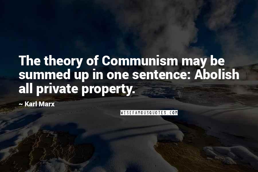 Karl Marx Quotes: The theory of Communism may be summed up in one sentence: Abolish all private property.