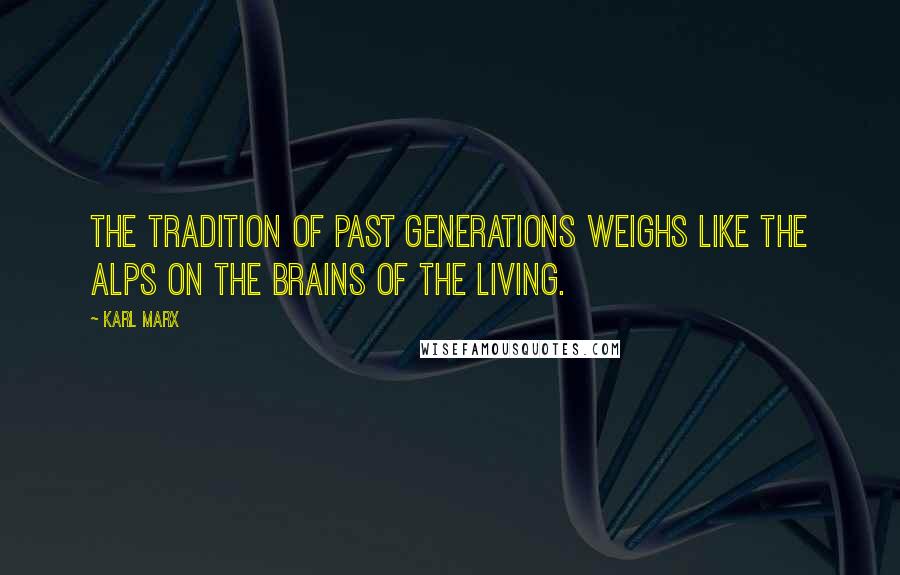 Karl Marx Quotes: The tradition of past generations weighs like the Alps on the brains of the living.