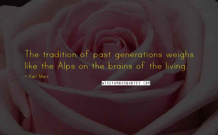 Karl Marx Quotes: The tradition of past generations weighs like the Alps on the brains of the living.