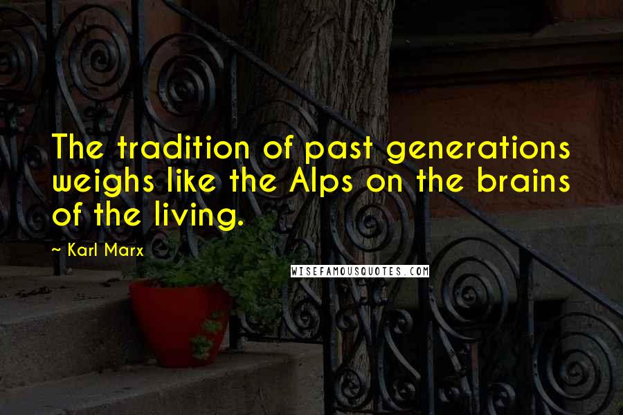 Karl Marx Quotes: The tradition of past generations weighs like the Alps on the brains of the living.