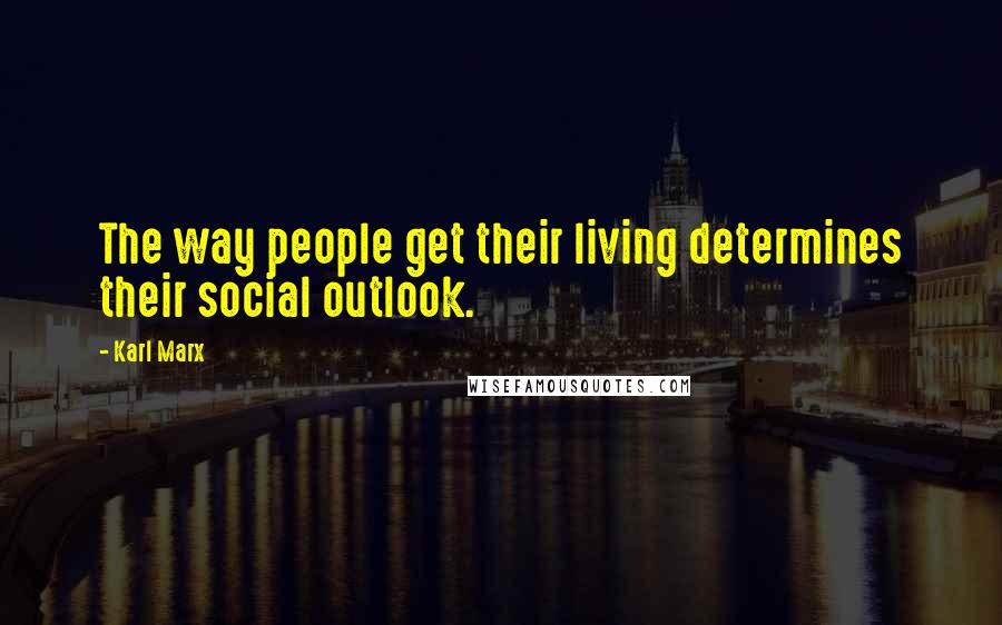 Karl Marx Quotes: The way people get their living determines their social outlook.