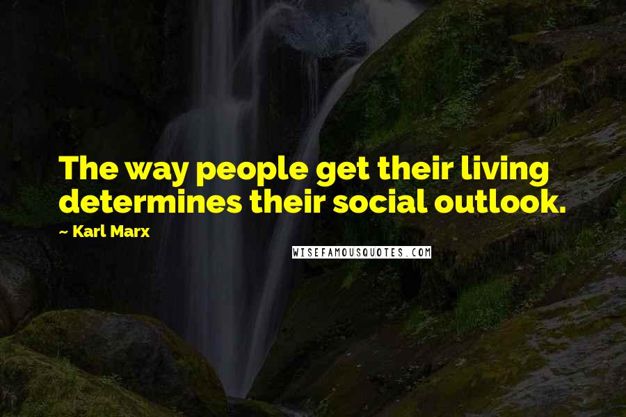 Karl Marx Quotes: The way people get their living determines their social outlook.