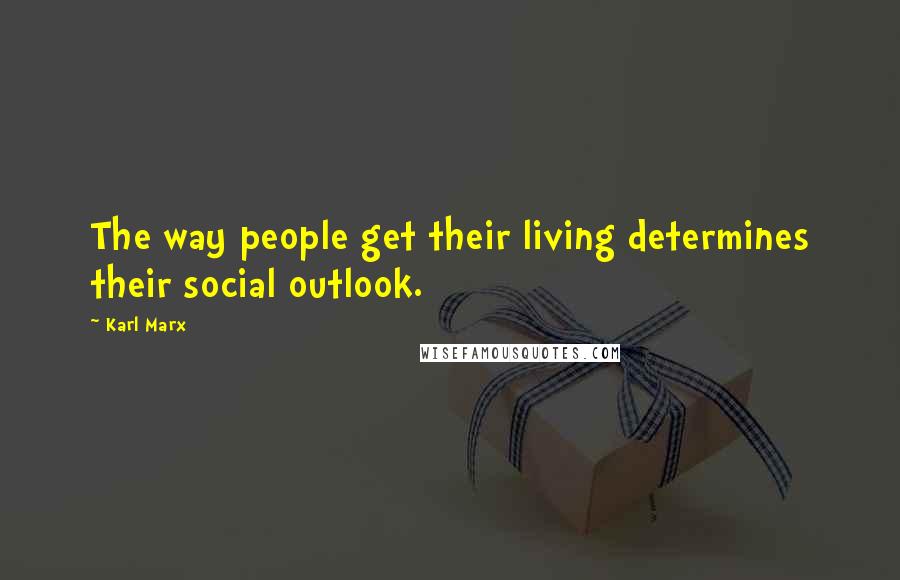 Karl Marx Quotes: The way people get their living determines their social outlook.