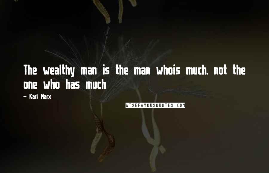 Karl Marx Quotes: The wealthy man is the man whois much, not the one who has much