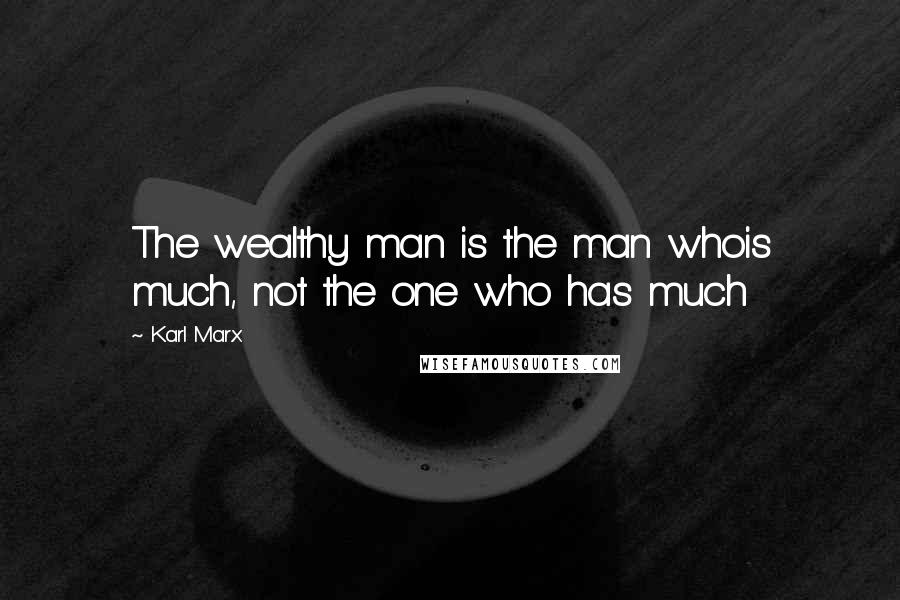 Karl Marx Quotes: The wealthy man is the man whois much, not the one who has much