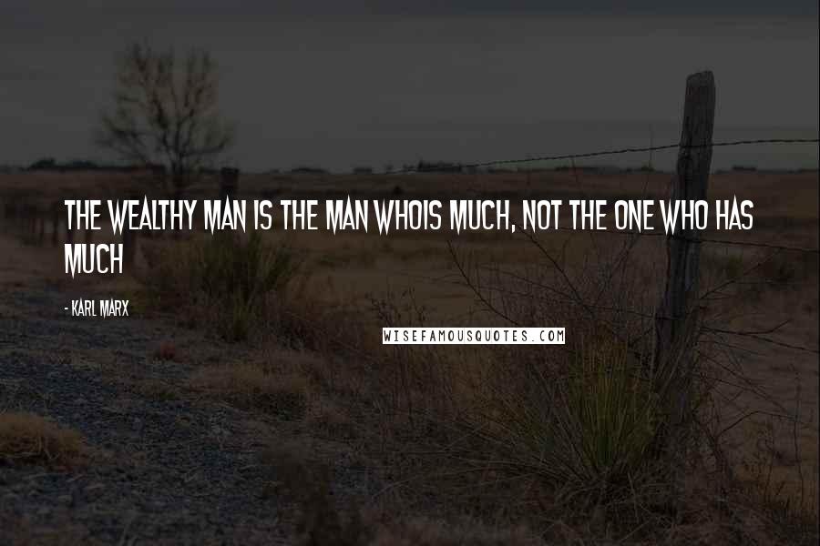 Karl Marx Quotes: The wealthy man is the man whois much, not the one who has much