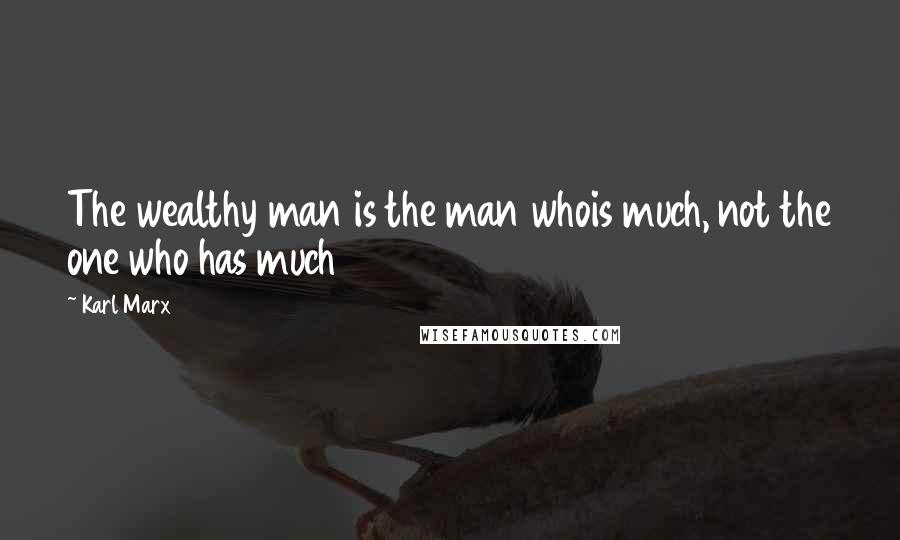 Karl Marx Quotes: The wealthy man is the man whois much, not the one who has much