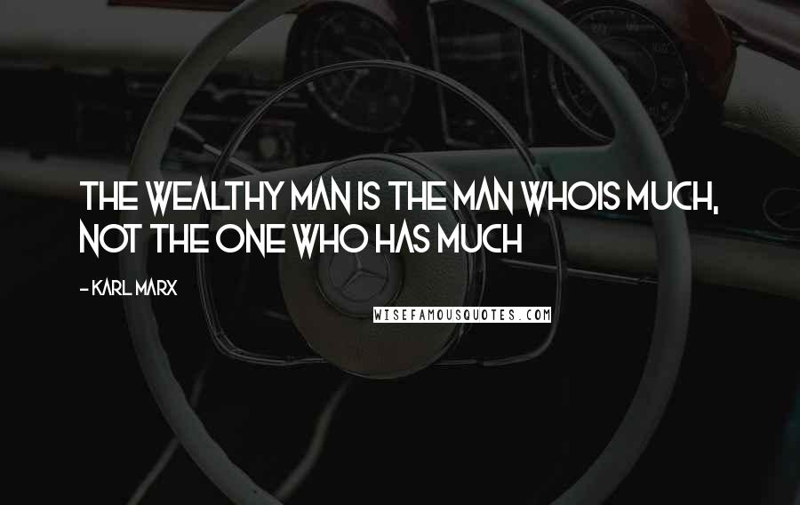 Karl Marx Quotes: The wealthy man is the man whois much, not the one who has much