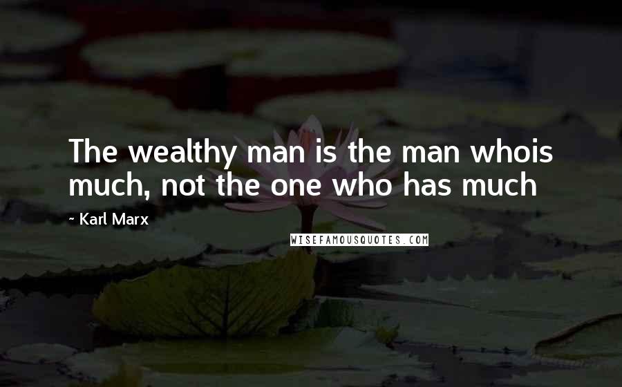 Karl Marx Quotes: The wealthy man is the man whois much, not the one who has much