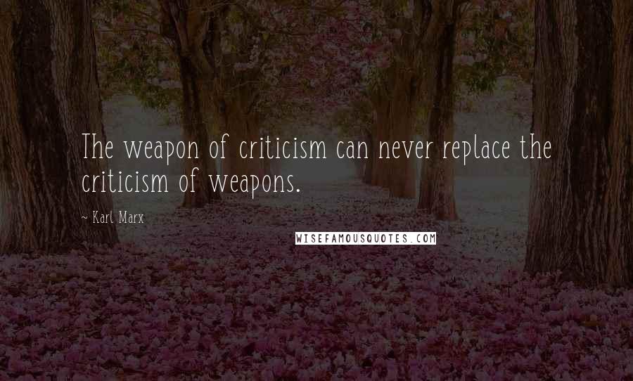 Karl Marx Quotes: The weapon of criticism can never replace the criticism of weapons.