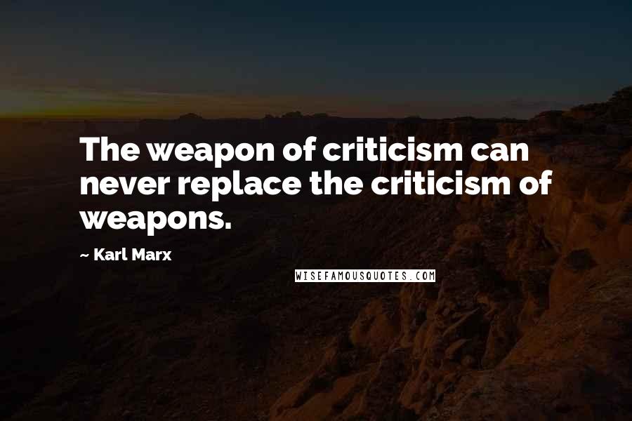 Karl Marx Quotes: The weapon of criticism can never replace the criticism of weapons.