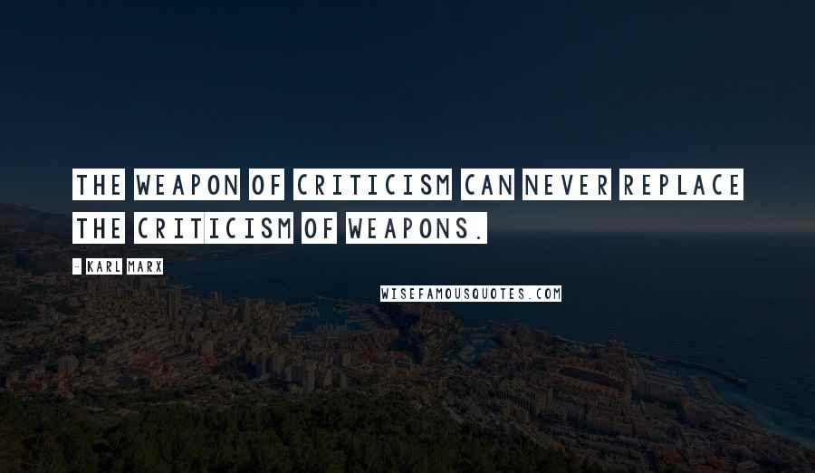 Karl Marx Quotes: The weapon of criticism can never replace the criticism of weapons.