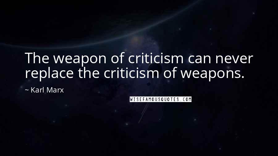 Karl Marx Quotes: The weapon of criticism can never replace the criticism of weapons.