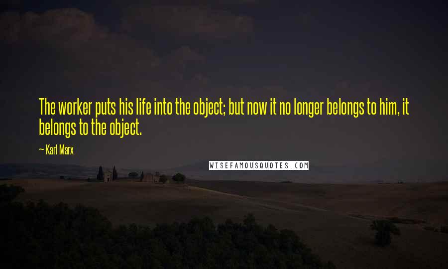 Karl Marx Quotes: The worker puts his life into the object; but now it no longer belongs to him, it belongs to the object.