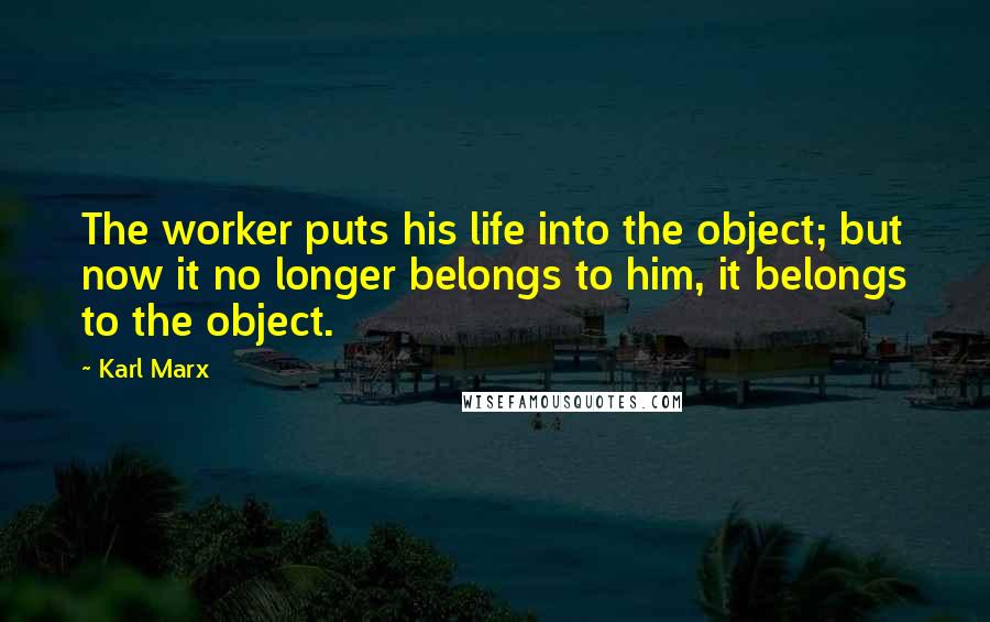 Karl Marx Quotes: The worker puts his life into the object; but now it no longer belongs to him, it belongs to the object.