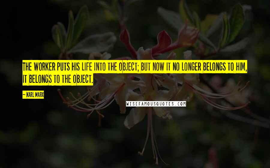 Karl Marx Quotes: The worker puts his life into the object; but now it no longer belongs to him, it belongs to the object.