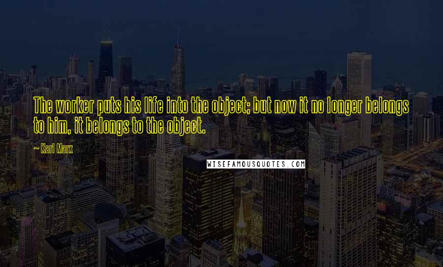 Karl Marx Quotes: The worker puts his life into the object; but now it no longer belongs to him, it belongs to the object.