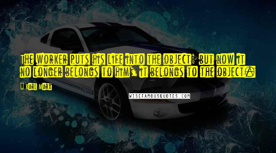 Karl Marx Quotes: The worker puts his life into the object; but now it no longer belongs to him, it belongs to the object.