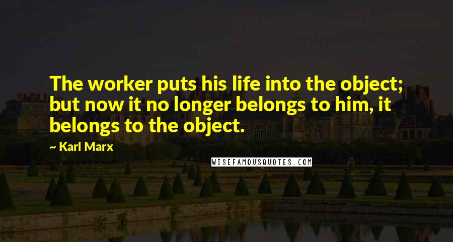 Karl Marx Quotes: The worker puts his life into the object; but now it no longer belongs to him, it belongs to the object.