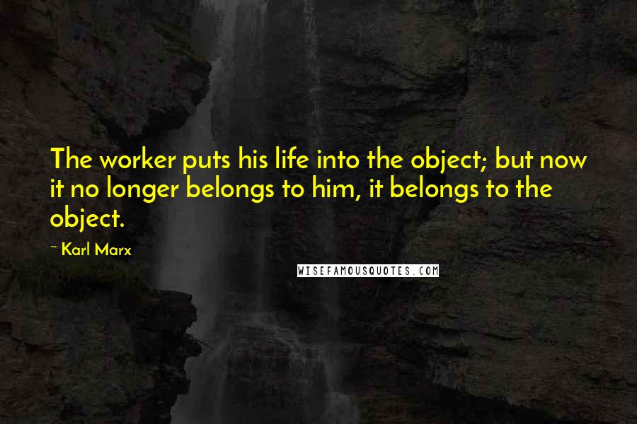 Karl Marx Quotes: The worker puts his life into the object; but now it no longer belongs to him, it belongs to the object.