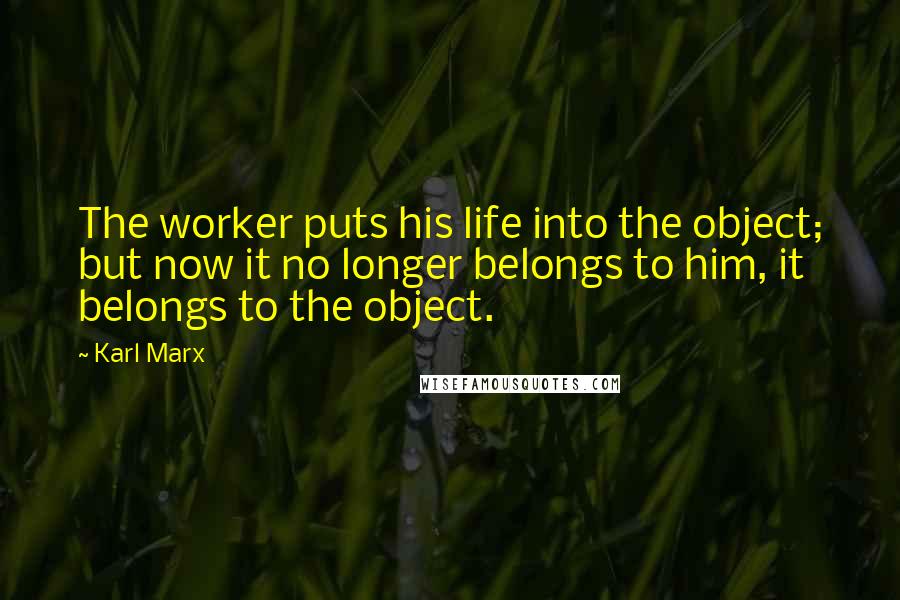 Karl Marx Quotes: The worker puts his life into the object; but now it no longer belongs to him, it belongs to the object.