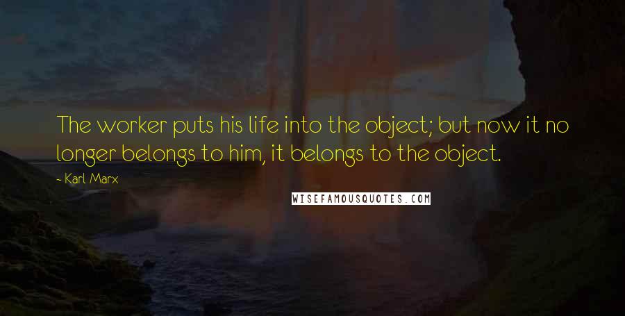 Karl Marx Quotes: The worker puts his life into the object; but now it no longer belongs to him, it belongs to the object.