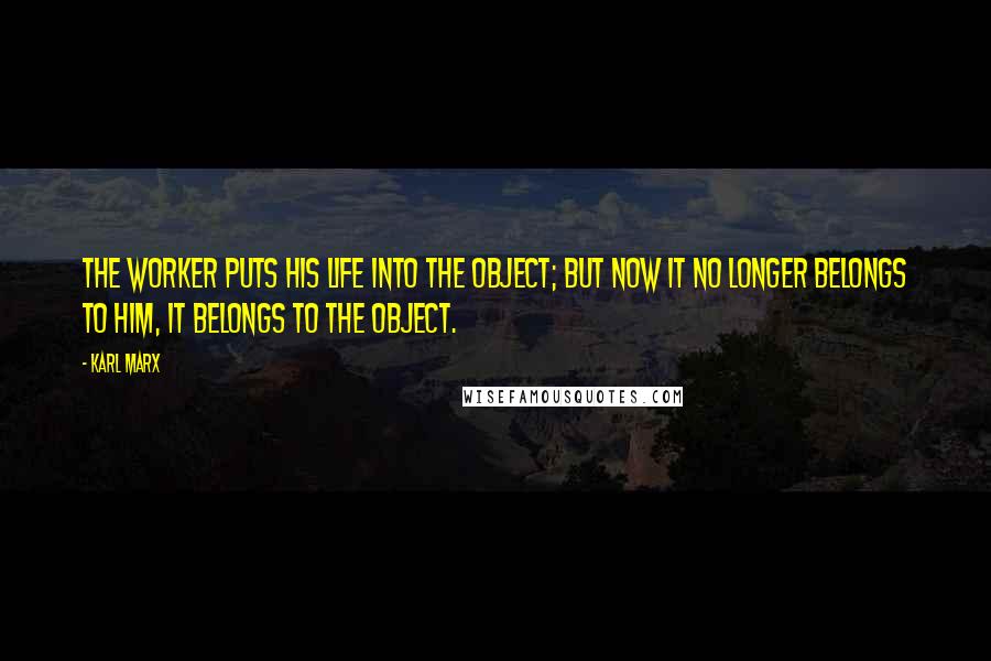 Karl Marx Quotes: The worker puts his life into the object; but now it no longer belongs to him, it belongs to the object.