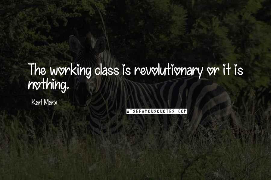 Karl Marx Quotes: The working class is revolutionary or it is nothing.