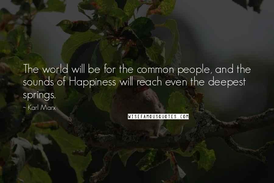 Karl Marx Quotes: The world will be for the common people, and the sounds of Happiness will reach even the deepest springs.