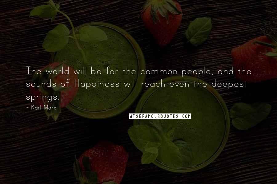Karl Marx Quotes: The world will be for the common people, and the sounds of Happiness will reach even the deepest springs.
