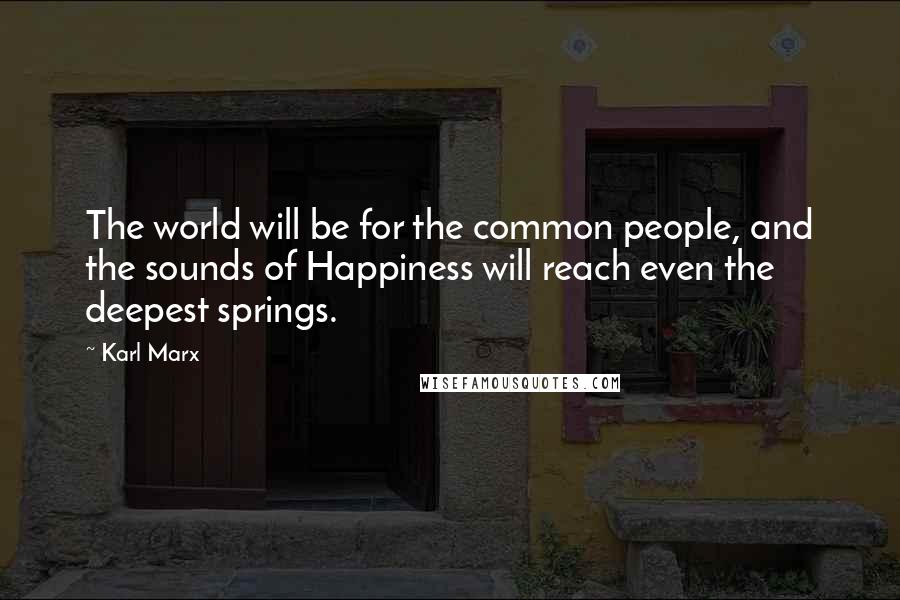 Karl Marx Quotes: The world will be for the common people, and the sounds of Happiness will reach even the deepest springs.