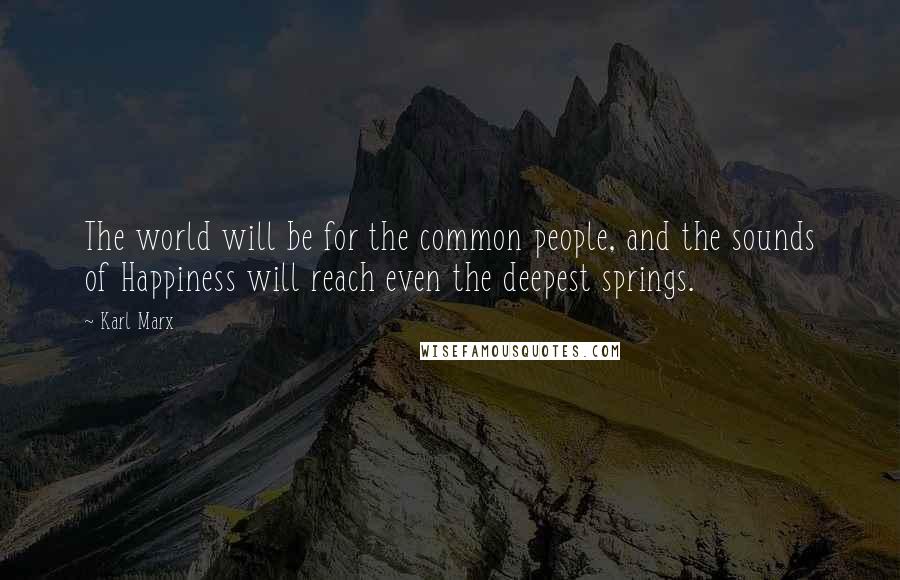 Karl Marx Quotes: The world will be for the common people, and the sounds of Happiness will reach even the deepest springs.