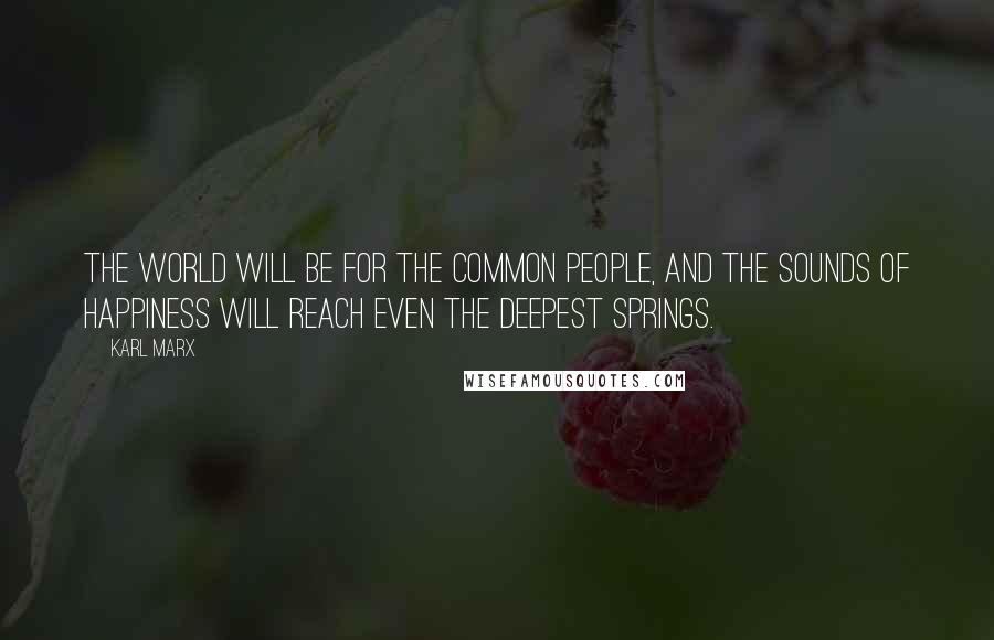 Karl Marx Quotes: The world will be for the common people, and the sounds of Happiness will reach even the deepest springs.