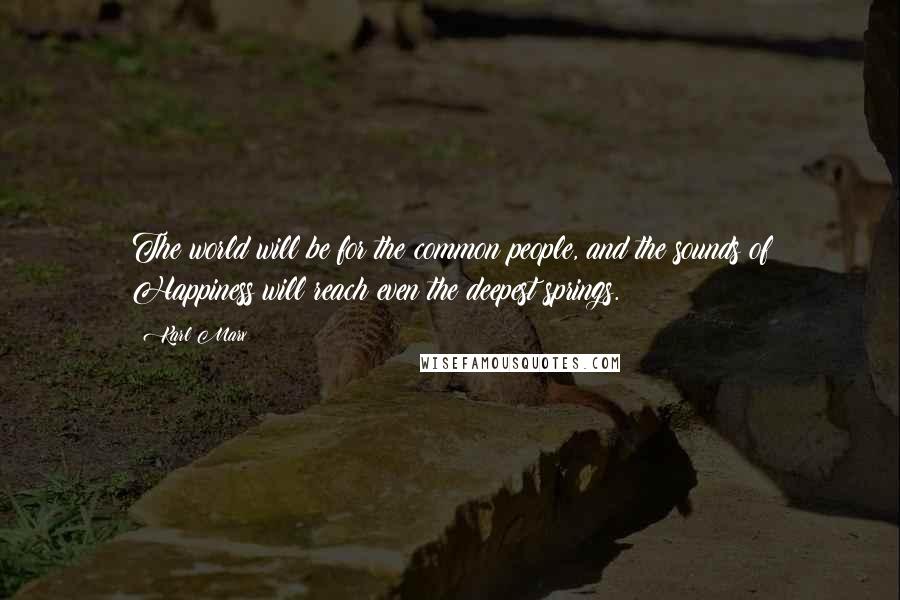 Karl Marx Quotes: The world will be for the common people, and the sounds of Happiness will reach even the deepest springs.