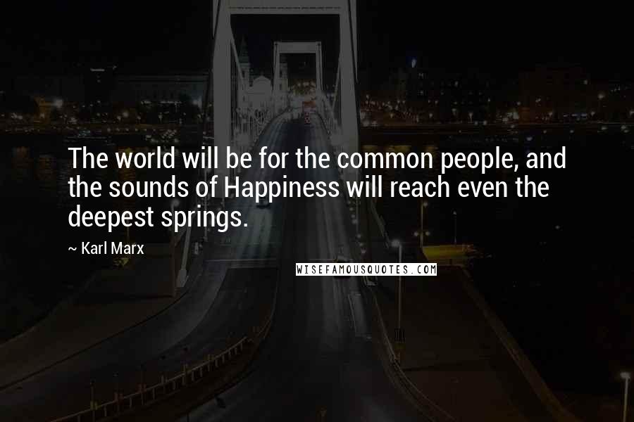 Karl Marx Quotes: The world will be for the common people, and the sounds of Happiness will reach even the deepest springs.