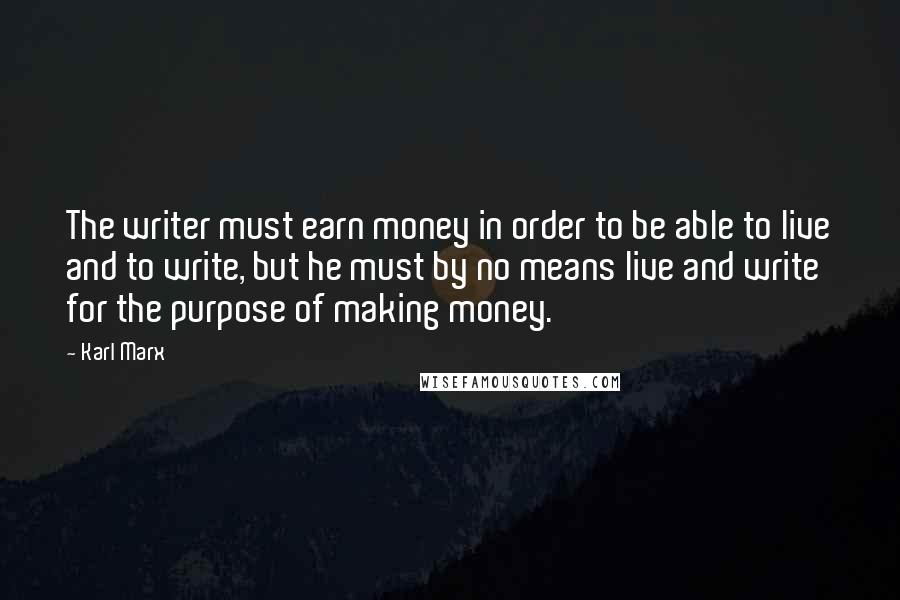 Karl Marx Quotes: The writer must earn money in order to be able to live and to write, but he must by no means live and write for the purpose of making money.