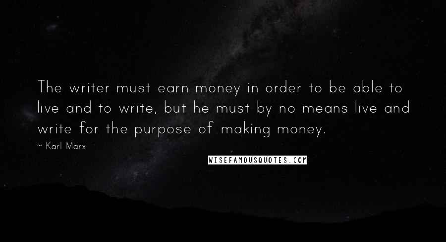 Karl Marx Quotes: The writer must earn money in order to be able to live and to write, but he must by no means live and write for the purpose of making money.