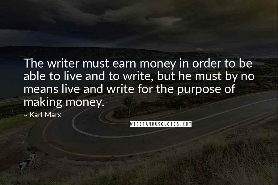 Karl Marx Quotes: The writer must earn money in order to be able to live and to write, but he must by no means live and write for the purpose of making money.