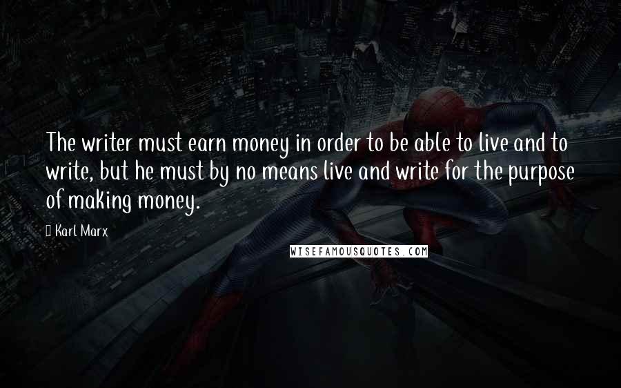 Karl Marx Quotes: The writer must earn money in order to be able to live and to write, but he must by no means live and write for the purpose of making money.