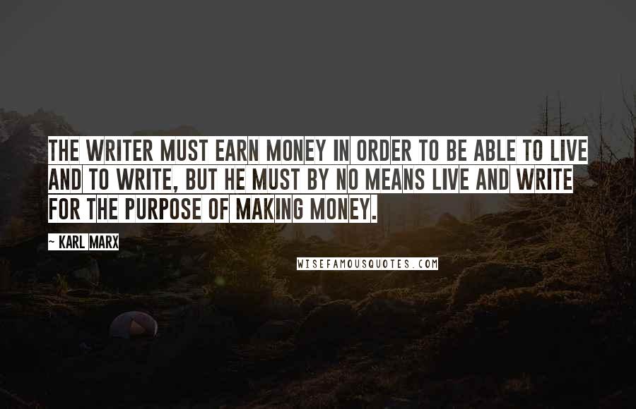 Karl Marx Quotes: The writer must earn money in order to be able to live and to write, but he must by no means live and write for the purpose of making money.