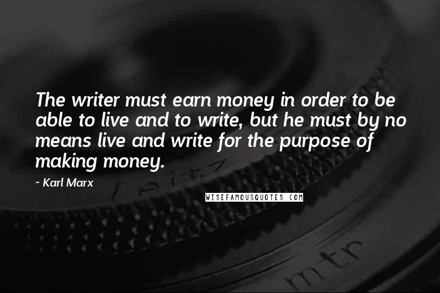 Karl Marx Quotes: The writer must earn money in order to be able to live and to write, but he must by no means live and write for the purpose of making money.
