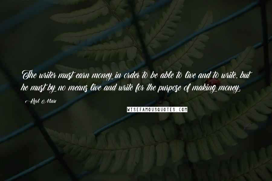 Karl Marx Quotes: The writer must earn money in order to be able to live and to write, but he must by no means live and write for the purpose of making money.